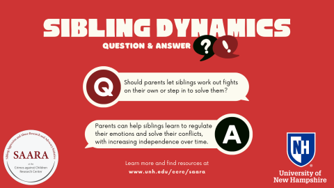 Share picture titled "Sibling Dynamics: Question & Answer." The question reads, "Should parents let siblings work out fights on their own or step in to solve them?" The answer reads, "Parents can help siblings learn to regulate their emotions and solve their conflicts, with increasing independence over time." Learn more and find resources at www.unh.edu/ccrc/saara