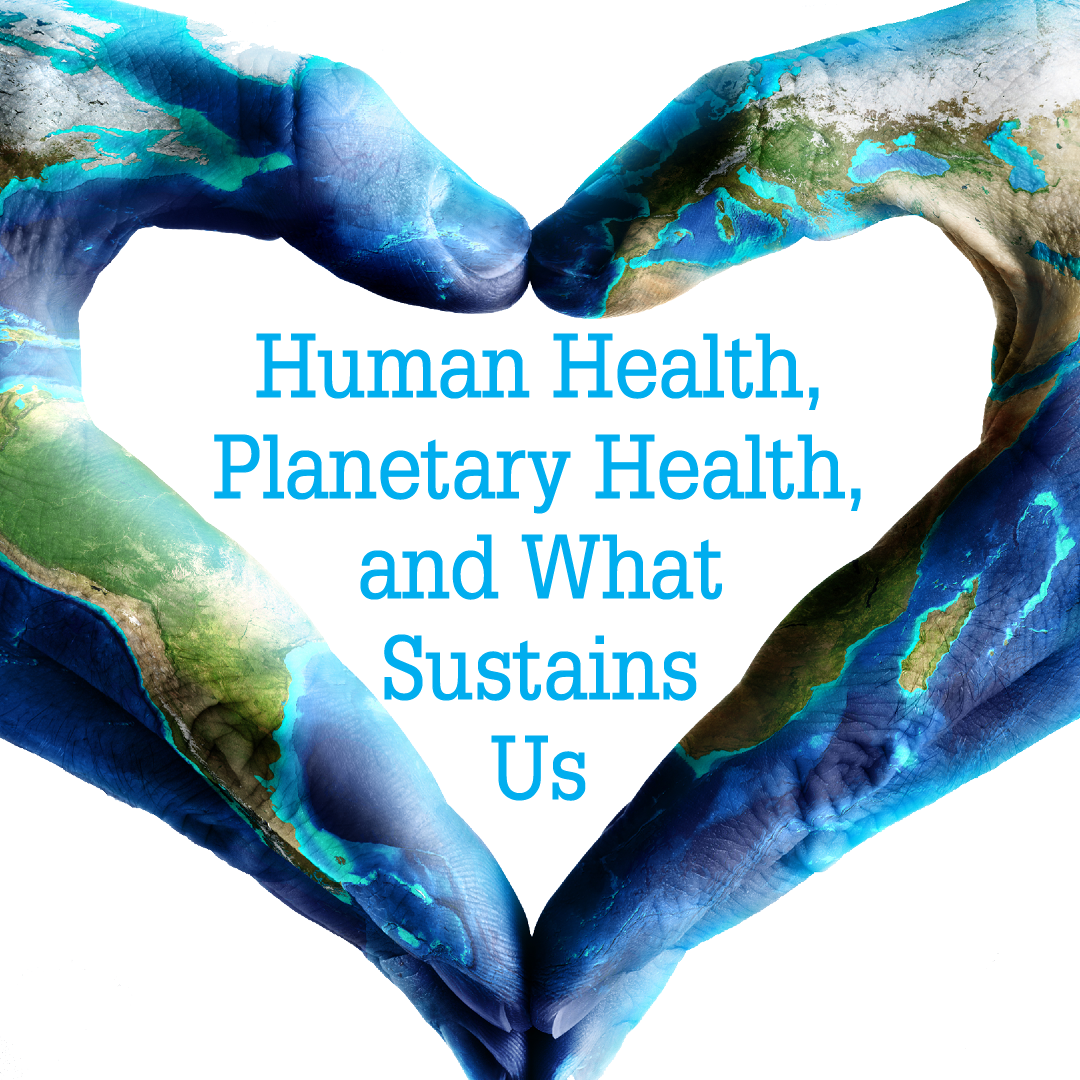 Human Health, Planetary Health, and What Sustains Us