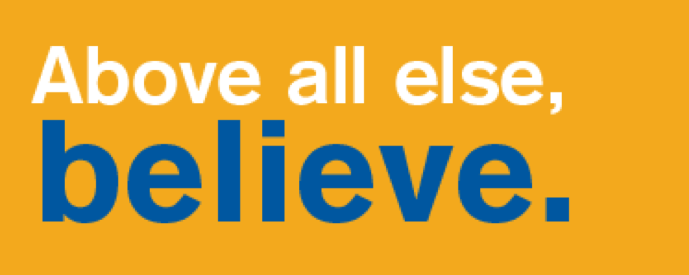 A graphic that reads, "Above all else, believe."